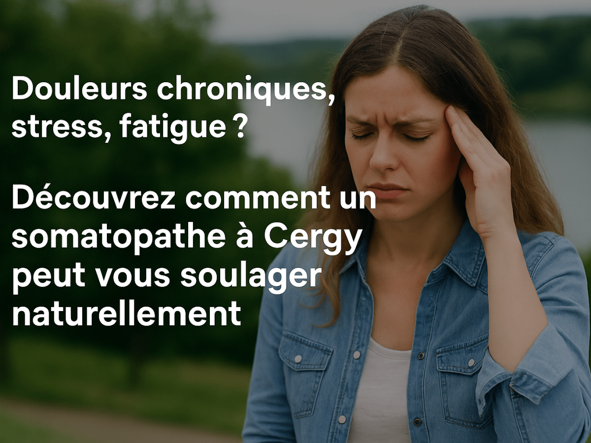 Douleurs chroniques, stress, fatigue ? Découvrez comment un somatopathe à Cergy peut vous soulager&nbsp;naturellement