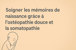 Comment soigner la mémoire de naissance avec l'osteopathie douce et somatopatie